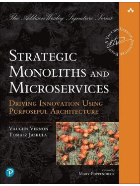 Strategic Monoliths and Microservices: Driving Innovation Using Purposeful Architecture. Vaughn Vernon