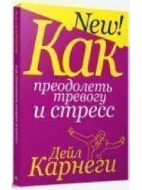 Как преодолеть тревогу и стресс. Дейл Карнеги