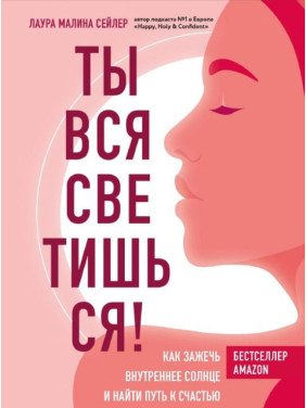 Ты вся светишься! Как зажечь внутреннее солнце и найти путь к счастью. Лаура Малина Зайлер