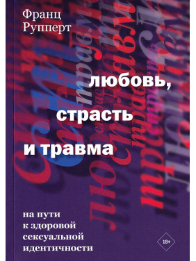 Любовь, страсть и травма. На пути к здоровой сексуальной идентичности. Франц Рупперт