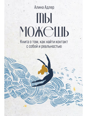 Ты можешь: Книга о том, как найти контакт с собой и реальностью. Алина Адлер