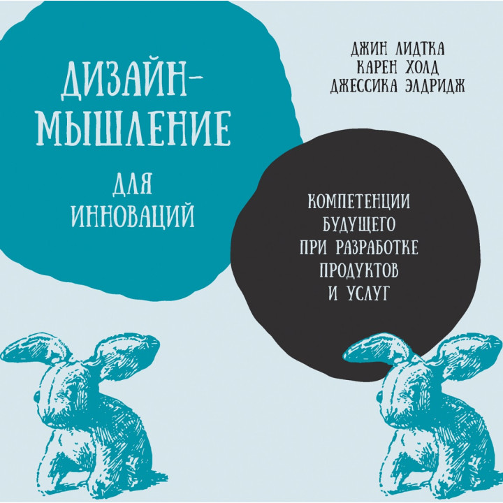 Дизайн-мислення для інновацій. Компетенції майбутнього при розробці продуктів і послуг. Джин Лідтка, Карен Холд, Джессіка Елдрідж