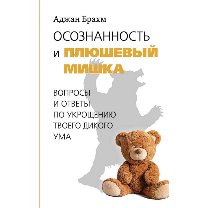 Осознанность и плюшевый мишка. Вопросы и ответы по укрощению твоего дикого ума. Аджан Брахм