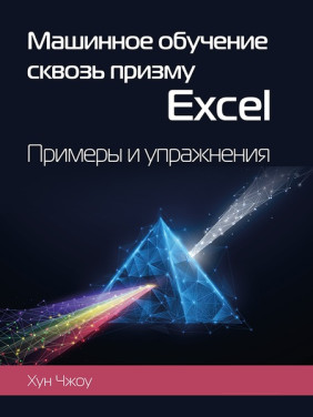 Машинное обучение сквозь призму Excel. Примеры и упражнения. Чжоу Хун