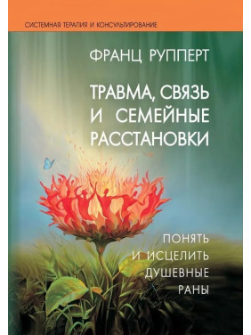 Травма, зв'язок і сімейні розстановки. Зрозуміти і зцілити душевні рани. Франц Рупперт