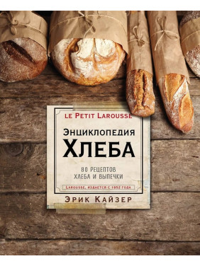 Ларусс. Енциклопедія хліба. 80 рецептів хліба та випічки. Кайзер Ерік