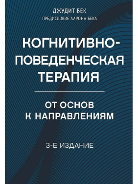 Когнітивно-поведінкова терапія. Від основ до напрямів. 3-е видання. Бек Джудіт