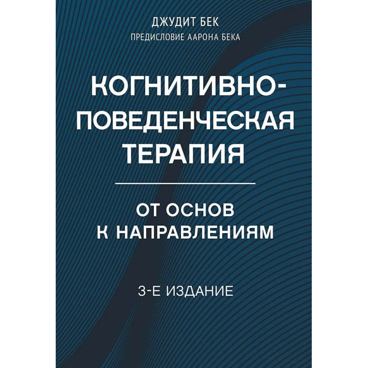 Когнітивно-поведінкова терапія. Від основ до напрямів. 3-е видання. Бек Джудіт