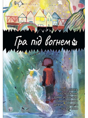 Гра під вогнем. Історії, робота, спостереження, думки українських психоаналітичних дитячих терапевтів під час війни