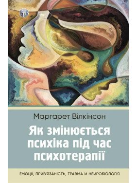 Як змінюється психіка під час психотерапії: емоції, прив’язаність, травма й нейробіологія. Маргарет Вілкінсон