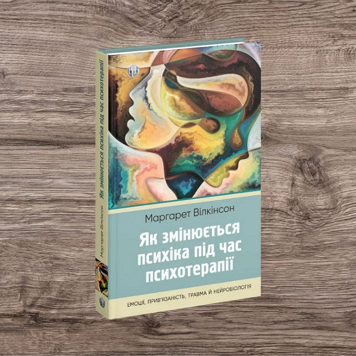 Як змінюється психіка під час психотерапії: емоції, прив’язаність, травма й нейробіологія. Маргарет Вілкінсон