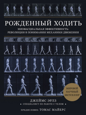 Рожденный ходить. Миофасциальная эффективность: революция в понимании механики движения. Джеймс Эрлз