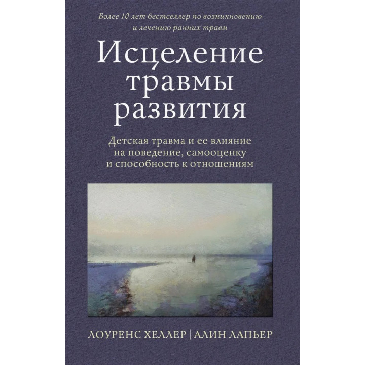 Исцеление травмы развития. Детская травма и ее влияние на поведение, самооценку и способность к отношениям. Хеллер Лоуренс, Лапьер Алин