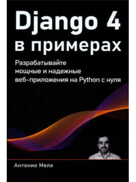 Django 4 в примерах. Разрабатывайте мощные и надежные веб-приложения на Python с нуля. Антонио Меле (цветное издание)