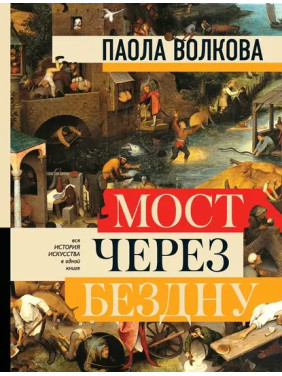 Міст через безодню. Вся історія мистецтва в одній книзі. Паола Волкова