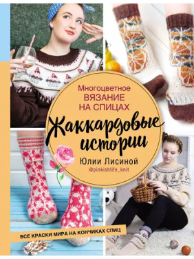 Многоцветное вязание на спицах. Жаккардовые истории Юлии Лисиной. Юлия Лисина