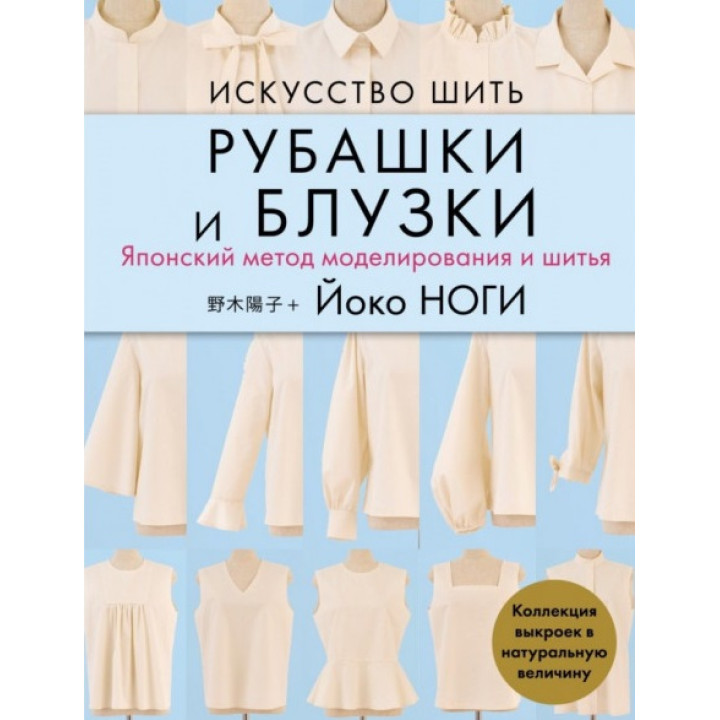 Мистецтво шити сорочки та блузки. Японський метод моделювання та шиття. Колекція викрійок у натуральну величину. Ноги Йоко