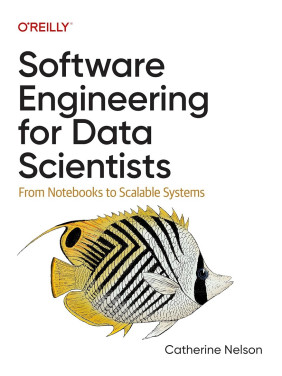 Software Engineering for Data Scientists: From Notebooks to Scalable Systems. Catherine Nelson