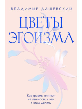 Квіти егоїзму: Як травми впливають на особистість і що з цим робити. Володимир Дашевський