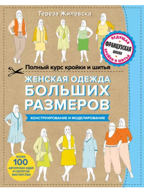 Полный курс кройки и шитья. Женская одежда больших размеров. Конструирование и моделирование.Т.Жилевська