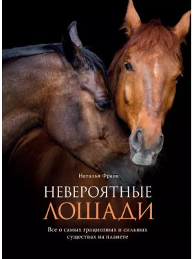 Неймовірні коні. Усе про найграціозніших і найсильніших істот на планеті. Наталя Франк