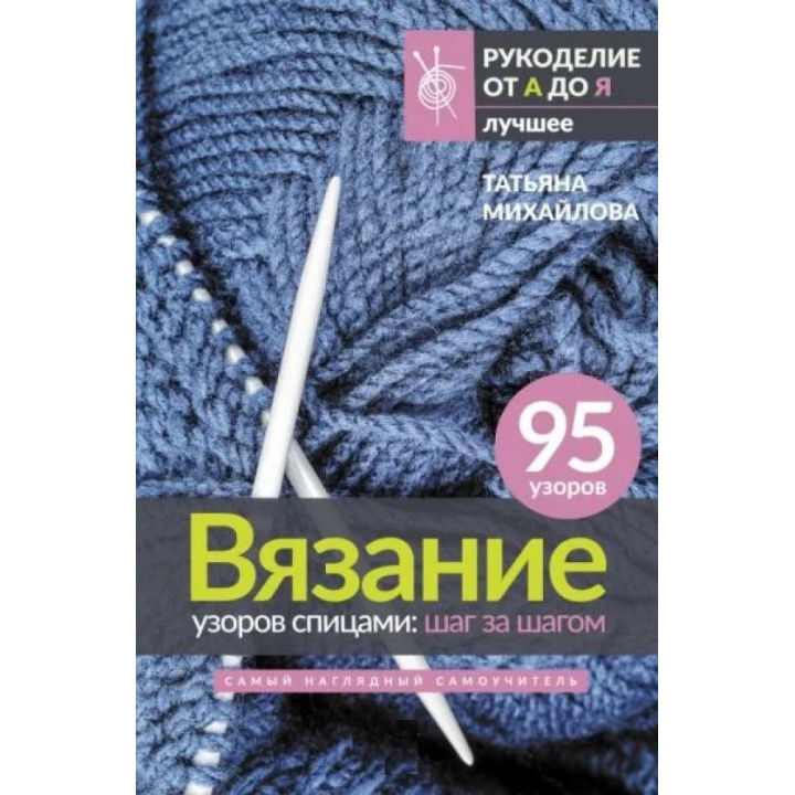 Вязание узоров спицами: шаг за шагом. Самый наглядный самоучитель. Михайлова Татьяна