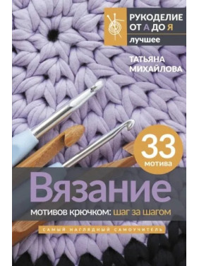 В'язання мотивів гачком: крок за кроком. Найбільш наочний самовчитель. Михайлова Тетяна