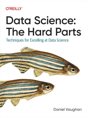 Data Science: The Hard Parts: Techniques for Excelling at Data Science. Daniel Vaughan