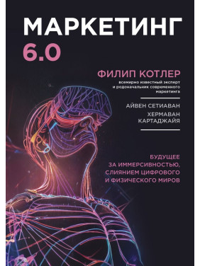 Маркетинг 6.0. Майбутнє за імерсивністю, злиттям цифрового та фізичного світів. Філіп Котлер