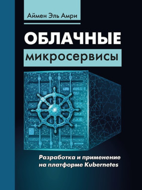 Облачные микросервисы. Разработка и применение на платформе Kubernetes. Эль Амри Аймен