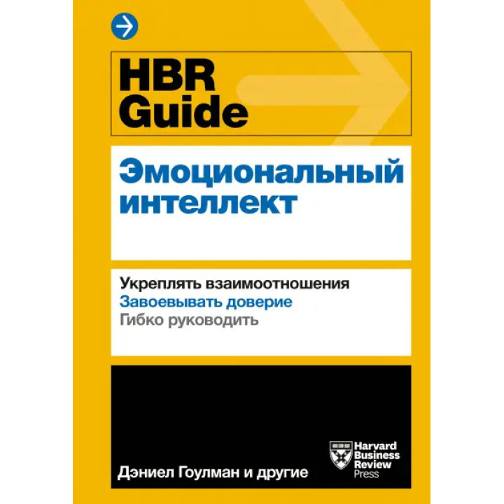 HBR Guide. Эмоциональный интеллект. Укреплять взаимоотношения. Завоевывать доверие. Гибко руководить