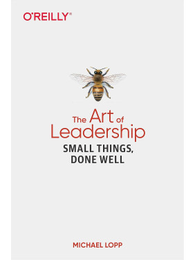 The Art of Leadership: Small Things, Done Well. Michael Lopp