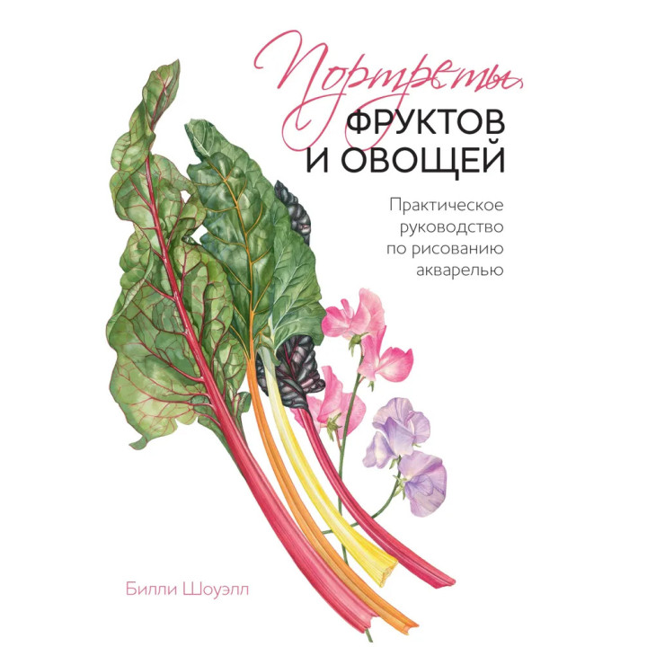 Портреты фруктов и овощей. Практическое руководство по рисованию акварелью. Шоуэлл Билли