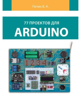 77 проектів для Arduino. (кольорове видання). Петін В. А.