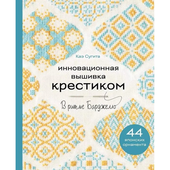 Інноваційна вишивка хрестиком. У ритмі Барджелло. 44 японських орнаменти. Кае Сугіта