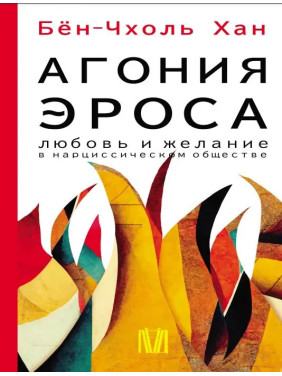 Агония эроса. Любовь и желание в нарциссическом обществе. Бён-Чхоль Хан