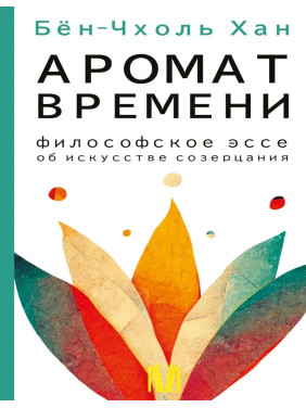 Аромат времени. Философское эссе об искусстве созерцания. Хан Бён-Чхоль