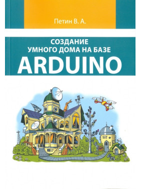 Створення розумного будинку на базі Arduino (кольорове видання). Петін В.А.