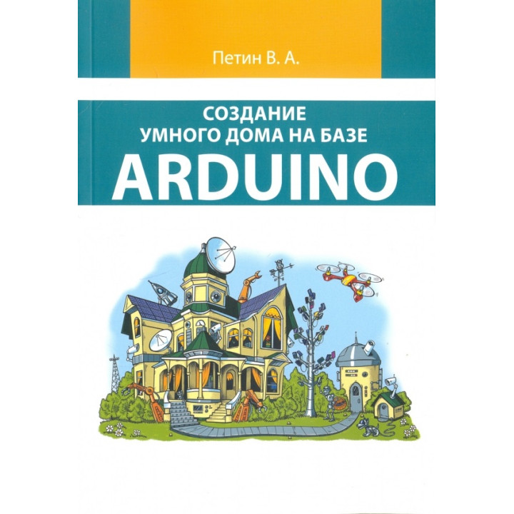 Створення розумного будинку на базі Arduino (кольорове видання). Петін В.А.