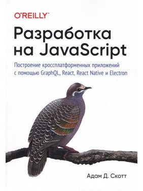 Розробка на JavaScript. Побудова кросплатформених додатків за допомогою GraphQL, React, React Native і Electron