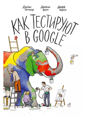 Как тестируют в Google. Арбон Д., Каролло Д., Уиттакер Д.