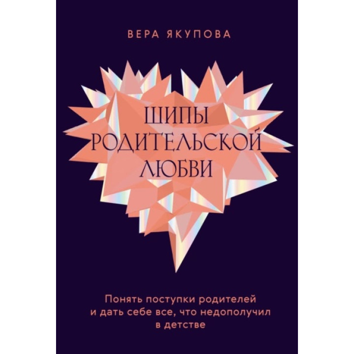 Шипи батьківської любові. Зрозуміти вчинки батьків і дати собі все, що недоотримав у дитинстві. Віра Якупова