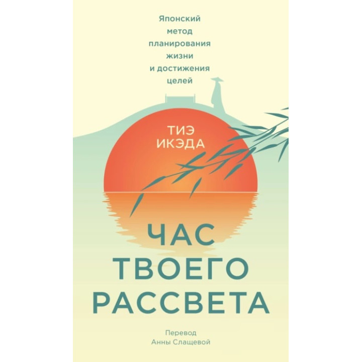 Час твоего рассвета. Японский метод планирования жизни и достижения целей. Тиэ Икэда