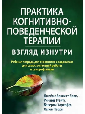 Практика когнітивно-поведінкової терапії. Погляд зсередини. Дж. Беннетт-Леві, Р. Туейтс, Б. Хархофф, Х. Перрі