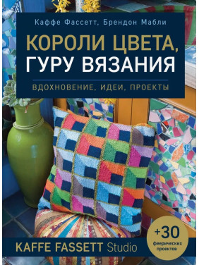 Короли цвета, гуру вязания. Вдохновение, идеи, проекты Kaffe Fassett Studio. Фассетт Каффе, Мабли Брендон