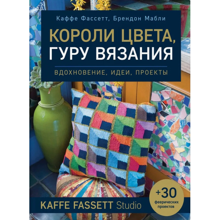 Короли цвета, гуру вязания. Вдохновение, идеи, проекты Kaffe Fassett Studio. Фассетт Каффе, Мабли Брендон