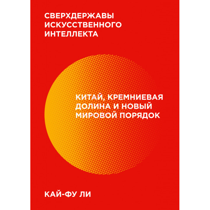 Сверхдержавы искусственного интеллекта. Китай, Кремниевая долина и новый мировой порядок-Кай-Фу Ли