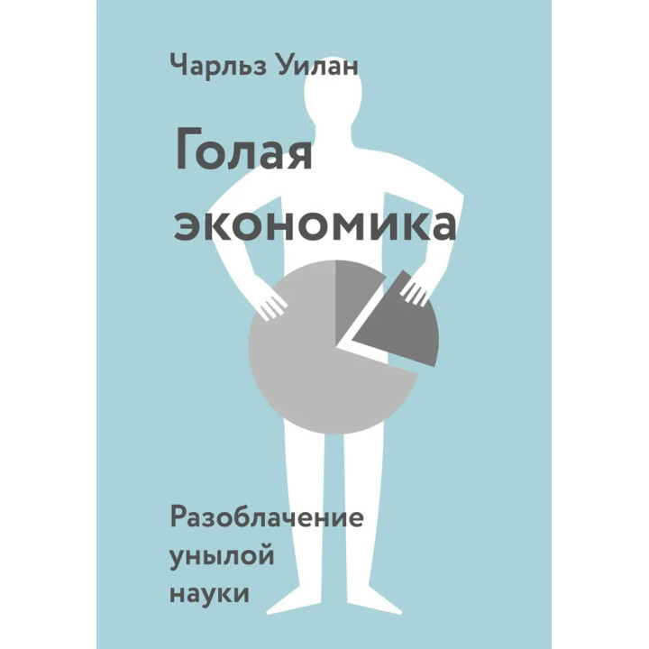 Голая экономика. Разоблачение унылой науки. Чарльз Уилан