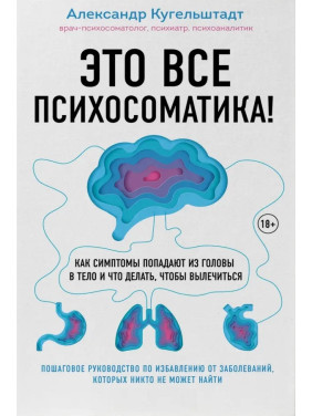 Це все психосоматика! Як симптоми потрапляють із голови в тіло і що робити, щоб вилікуватися. Олександр Кугельштадт