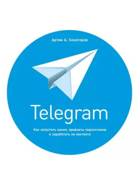 Telegram: Как запустить канал, привлечь подписчиков и заработать на контенте. Артем Сенаторов